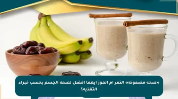 «صحة مضمونة» التمر أم الموز أيهما أفضل لصحة الجسم بحسب خبراء التغذية؟